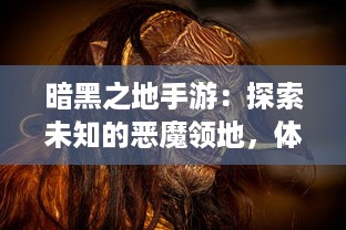 暗黑之地手游：探索未知的恶魔领地，体验全新冒险旅程的角色扮演之魅力